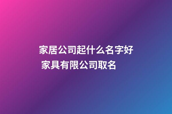 家居公司起什么名字好 家具有限公司取名-第1张-公司起名-玄机派